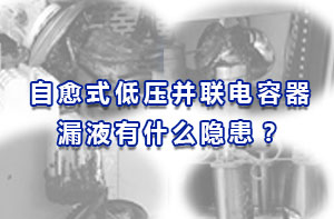 自愈式低壓并聯電容器漏液有什么隱患？