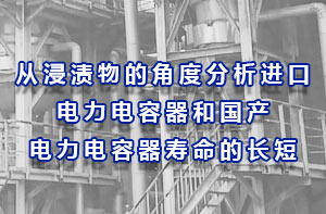 從浸漬物的角度分析進口電力電容器和國產電力電容器壽命的長短？